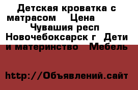 Детская кроватка с матрасом. › Цена ­ 1 500 - Чувашия респ., Новочебоксарск г. Дети и материнство » Мебель   